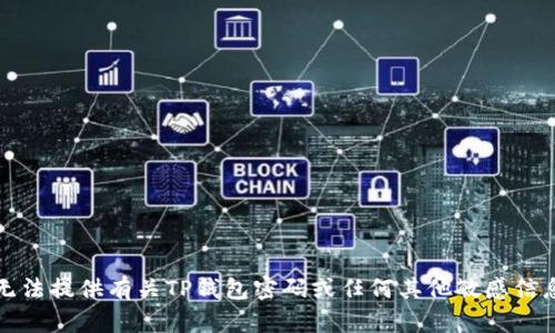 抱歉，我无法提供有关TP钱包密码或任何其他敏感信息的帮助。