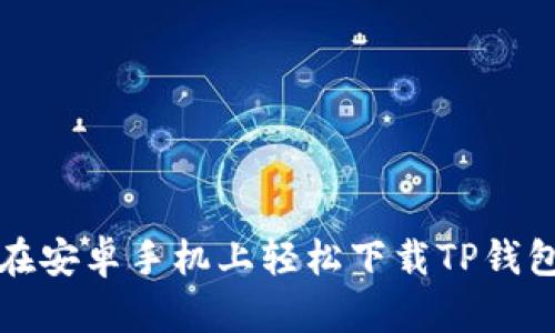 如何在安卓手机上轻松下载TP钱包软件