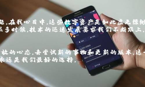 看起来你遇到了有关TP钱包和TP交易所的问题。TP钱包是一种数字资产钱包，通常用于存储、发送和接收加密货币，而TP交易所则是进行数字货币交易的平台。

如果你的TP钱包没有直接和TP交易所的连接，可能是因为这两个平台之间没有建立直接的接口连接。以下是一些可能的原因和解决方法：

常见原因
1. **平台不同**：TP钱包可能不支持直接与TP交易所进行对接，导致你无法在钱包内看到交易所的相关信息。
2. **网络问题**：有时候网络延迟或连接问题可能会影响钱包与交易所之间的数据同步。
3. **软件版本**：如果你的TP钱包软件没有更新，可能会导致功能不完整，建议检查是否有最新版本可供更新。
4. **账户设置**：某些情况下，钱包的设置可能需要你手动添加交易所的API密钥或连接信息。

解决方案
1. **检查更新**：确保你的TP钱包是最新版本，老版本可能会存在一些兼容性问题。
2. **手动搜索交易所**：如果没有直接连接的接口，可以考虑在TP钱包中寻找其他交易所添加的功能。
3. **咨询支持**：如果仍然有问题，联系TP钱包或TP交易所的客服，询问如何在两者间更好地进行操作。
4. **使用其他服务**：如果你的目标是进行交易，可以考虑使用另一种支持的交易所，或者直接通过交易所的官方网站进行操作。

个人经历与观点
回想起我第一次接触加密货币的时候，那种感觉真的很特别。我当时对每一个钱包和交易所之间的关系都感到困惑。那时候我也曾经历过类似的问题，在我心目中，这些数字资产是如此虚无缥缈，却又让我如此着迷。我花了很多时间去了解不同平台的功能，有时候会抱怨这些繁琐的操作，但一旦我搞懂了其中的逻辑，一切都变得简单了许多。
我记得有一次，由于我没有及时更新我的钱包，我竟然错过了一个非常重要的交易时机。那时我深深体会到，保持对工具的更新与了解是多么重要。很多时候，技术的迅速发展要求我们不断跟上，如果我们不去探索，可能就会错失良机。

总结
在数字资产的世界里，掌握工具的使用是至关重要的。当你遇到像TP钱包与TP交易所之间的连接问题时，不妨先从基础的检查做起，同时也要保持开放的心态，去尝试新的事物和更新的版本。这个过程虽然会有些小麻烦，但也正是让我们逐渐了解、适应这个加密世界的一部分。
希望本文的解答能够帮助你更好地理解TP钱包与TP交易所之间的关系，以及如何有效地解决相关问题。数字货币的世界瞬息万变，保持学习的心态永远是我们最好的选择。

如果你还有其他问题或者想深入了解的内容，欢迎进一步询问！