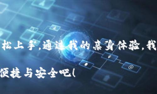 TP钱包（TokenPocket Wallet）是一个多链数字钱包，旨在为用户提供安全、便捷的区块链资产管理服务。它支持多种主流区块链，如以太坊、比特币、波场、EOS等，用户可以方便地存储、转账和管理各种加密货币。此外，TP钱包还集成了去中心化应用（DApp）平台，允许用户直接在钱包中访问和使用各种区块链应用。

TP钱包的功能特色

TP钱包不仅仅是一个存储加密货币的工具，它的功能非常丰富，有助于用户全方位管理自己的数字资产。

1. 多链支持
TP钱包支持多个主流区块链，用户可以在一个平台上管理不同类型的数字货币。这对于那些投资多种加密资产的用户来说，极大地简化了管理流程。

2. 去中心化应用（DApp）支持
TP钱包内置了去中心化应用浏览器，用户可以直接在钱包中访问各种DApp，无需再打开其他应用。这些DApp包括去中心化交易所（DEX）、游戏、NFT市场等，多种选择满足了不同用户的需求。

3. 安全性
安全性是TP钱包的另一个重要特性。它采用了多种安全措施来保护用户的资产，包括私钥本地存储、助记词备份等。用户需要具备一定的安全意识，以确保其资产不被盗取。

4. 用户友好的界面
TP钱包的界面设计简洁直观，适合各种技术水平的用户。无论你是区块链新手还是资深玩家，都可以轻松上手，快速找到所需的功能。

5. 社区支持
TP钱包拥有一个活跃的社区，用户可以在社区中交流经验、获取帮助、分享投资策略等。此外，TP钱包还定期更新，增加新的功能和支持新的区块链。

TP钱包的个人体验

我第一次接触区块链技术时，对于如何管理数字资产感到非常困惑。那时候，刚开始学习如何使用加密钱包，很多时候会因为不熟悉操作而犯错误。然而，TP钱包的出现让我对这一切变得简单了很多。

记得有一次，我恰好在使用TP钱包进行一次以太坊的转账。当时我有点紧张，因为我知道一旦转账出去，就无法撤销。然而，TP钱包的界面非常友好，步骤明确，我按照提示输入地址、金额后，利用它的安全性保障，我最终顺利完成了这次转账。那一刻，我真正体会到了科技带来的便捷。

在加密货币投资中的应用

随着加密货币越来越受到关注，很多人开始尝试投资。在这个过程中，合理管理自己的资产至关重要。TP钱包为我提供了一个安全稳定的平台，让我可以实时查看我的资产波动情况、进行交易，也能方便地参与到各种区块链项目中。

例如，参与某个新的去中心化金融（DeFi）项目时，我可以直接在TP钱包中找到其相关的DApp，不用再切换到其他平台。这种便捷的体验，对提升我的投资效率有很大帮助。

对未来的展望

区块链和加密货币当然还有很大的发展空间，TP钱包也在不断进化。随着技术的更新，我相信它会增加更多的功能，比如更好的隐私保护、支持更多的新兴区块链等。这些都将为用户带来更多的便利。

我也会一直关注TP钱包的动态，探索新功能，希望未来能够带给我更多惊喜。毕竟，在这个快速发展的数字时代，优质的工具是每个投资者成功的重要一环。

总结

TP钱包是一个功能强大而且用户友好的数字资产管理工具。它支持多链资产，集成DApp，并提供良好的安全防护，使得不同层次的用户都能轻松上手。通过我的亲身体验，我坚信TP钱包是未来正朝向去中心化金融世界的重要步骤之一。

无论你是加密货币的新手还是老手，TP钱包都能为你提供不可或缺的支持。如果你还在犹豫是否使用它，不妨进一步研究，体验一下它带来的便捷与安全吧！