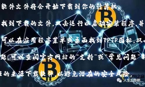 下载TPTP软件的步骤通常如下：

1. **访问官方网站**：首先，前往TPTP软件的官方网站（如有）。一般软件在官方网站上会有最新版本的下载链接。

2. **查找下载页面**：在网站的首页，通常会有“下载”或“Download”链接。点击进入。

3. **选择版本**：根据你的操作系统（如Windows、macOS、Linux等），选择相应的版本进行下载。

4. **下载软件**：点击下载链接，软件文件将会开始下载到你的计算机。

5. **安装软件**：一旦下载完成，找到下载的文件，双击运行以启动安装程序，并按照屏幕上的指示完成安装。

6. **启动软件**：安装完成后，你可以在应用程序菜单或桌面找到TPTP图标，双击即可启动软件。

如果在下载或安装过程中遇到问题，可以查阅官方网站的“支持”或“常见问题”部分，寻求帮助或解决方案。

请注意，确保从官方网站或可信任的来源下载软件，以避免潜在的安全风险。
