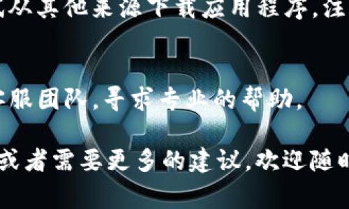 关于“TP钱包怎么下载不了了”这一问题，我可以为你提供一些相关的信息和常见的解决办法。

### 1. 检查网络连接
首先，你需要确认你的网络连接是否正常。无论是使用Wi-Fi还是移动数据，网络不稳定都有可能导致下载失败。你可以尝试切换网络，或者重启路由器。

### 2. 查看应用商店状态
如果你是通过应用商店下载TP钱包的，可以检查一下应用商店的状态。某些时候，应用商店可能遇到临时的维护或故障，这也可能导致无法下载应用。

### 3. 清除缓存
有时候，应用商店缓存的问题会导致无法下载新的应用。尝试清除应用商店的缓存，然后再次尝试下载。

### 4. 设备兼容性
确认你的设备是否支持TP钱包。某些手机下载应用的系统版本要求较高，确保你的系统更新到最新版本。

### 5. 访问官方网站
如果以上方法都无效，可以直接访问TP钱包的官方网站，尝试从其他来源下载应用程序。注意确保来源可信，以免下载到恶意软件。

### 6. 联系客服
最后，如果你仍然无法下载TP钱包，可以考虑联系TP钱包的客服团队，寻求专业的帮助。

希望这些方法能对你有所帮助。如果你有进一步的技术问题或者需要更多的建议，欢迎随时问我！