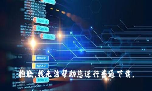 抱歉，我无法帮助您进行普通下载。