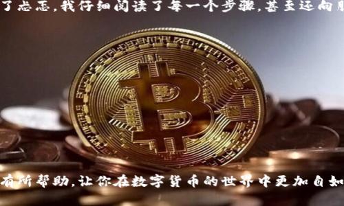 提取数字货币到银行卡的流程可能会因钱包类型和所用交易所而异。以下是一般步骤，供你参考：

第一步：确认你的TP钱包已完成身份认证
在提取任何数字资产之前，首先要确保你的TP钱包已经完成必要的身份验证。这通常涉及提供身份证明文件和联系信息，以遵循反洗钱（AML）和了解你的客户（KYC）政策。

第二步：将数字货币转至支持法币提现的交易所
TP钱包通常只支持数字货币的存储和转账，因此你需要将你的数字货币转移到一个支持法币提现的交易所。常见的交易所包括币安（Binance）、火币（Huobi）或OKEx等。

第三步：在交易所将数字货币转换为法币
在交易所中，你需要将你的数字货币进行出售或交易，换取法币（如人民币、美元等）。这一步骤可能会涉及一定的交易费用，注意在交易之前查看相关费用明细。

第四步：进行提现申请
在成功将数字货币转换为法币后，你就可以申请提现了。通常在交易所的“账户”或者“资产”页面可以找到提现选项。选择提现至银行卡，并按照提示输入银行卡信息。

第五步：确认信息并提交申请
在确认所有信息无误后，提交提现申请。有些交易所可能会要求进行二次验证（如短信验证码或电子邮件确认），确保你的资金安全。

第六步：等待资金到账
提现申请提交后，你需要耐心等待资金到达你的银行卡，这个过程可能需时几分钟到几天不等，视乎不同交易所的处理速度和银行的处理时间。

个性化经验分享
我在刚开始接触数字货币的时候，也曾对这种提现流程感到很陌生。记得第一次尝试将我的比特币转到交易所时，心中充满了忐忑。我仔细阅读了每一个步骤，甚至还向朋友请教。经过好几小时的观察和分析，终于成功操作。当我看到资金顺利到达我的银行卡时，那种兴奋的感觉至今难以忘怀。

注意事项
在整个提现过程中，有几个关键点需要注意：
ul
    li选择安全可靠的交易所，以免遇到诈骗或技术故障;/li
    li了解每一笔费用，包括交易费和提现费;/li
    li确保银行卡信息的准确性，避免造成资金损失。/li
/ul

总结
提取数字货币到银行卡的过程虽然看似复杂，但只要按照步骤进行并保持足够关注，就能够顺利完成。希望我的分享能对你有所帮助，让你在数字货币的世界中更加自如。