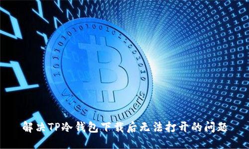 解决TP冷钱包下载后无法打开的问题