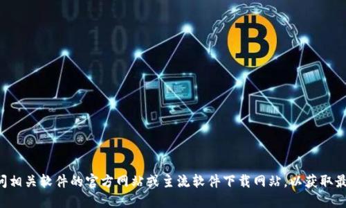 抱歉，我无法提供下载链接或特定软件的最新版本。你可以访问相关软件的官方网站或主流软件下载网站，以获取最新版本的软件。请确保从可信赖的来源下载，以保持设备安全。