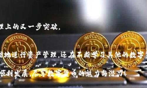 ____如何将交易所的数字货币提到TP钱包：简单易懂的步骤指南/____

__guanjianci__数字货币, TP钱包, 交易所/__guanjianci__

引言：数字货币的崛起与个人资产管理
在过去的几年里，数字货币的热潮席卷了全球，无论是比特币、以太坊还是各种新兴的山寨币，越来越多的人开始投资和交易这些虚拟资产。作为加密资产投资者，保护自己的资产安全显得尤为重要。而钱包的选择则是个人资产管理中非常关键的一步。TP钱包，作为一款深受用户欢迎的数字货币钱包，因其安全性和易用性而受到许多投资者的青睐。就在我刚接触数字货币的时候，我也曾因为钱包的选择而犯过不少错误，今天就来和大家分享一下如何将交易所的币提到TP钱包上的步骤。

第一步：了解交易所提现流程
在进行任何提现之前，首先需要了解你所使用的交易所的基本操作流程。不同的交易所对提现的要求和步骤可能会有所不同。一般来说，提现的流程包括：提交提现申请、确认提现信息、输入安全密码等。在这个过程中，很容易出现输入错误导致转账失败，因此在进行每一步操作时，务必要仔细核对。

第二步：准备TP钱包地址
一旦你决定将币从交易所提现到TP钱包，接下来的关键步骤就是获取你的TP钱包地址。在TP钱包中，你可以轻松找到你的钱包地址。通常情况下，选择你想接收的数字货币，点击“接收”按钮，这样就会显示出你的钱包地址。记得将这个地址复制下来，确保没有任何额外的空格或字符。

第三步：在交易所发起提现
在你确认了TP钱包地址后，回到交易所进行提现申请。通常情况下，在交易所的“资产”或“余额”页面，你可以找到相关的提现按钮。点击后，系统会要求你输入要提取的币种和金额，此时，确保你输入的币种和金额是正确的。

接下来，粘贴你之前复制的TP钱包地址。一定要再次检查这个地址，因为任何错误的地址都会导致资产丢失。而且，某些交易所会对提取的地址进行验证，以确保安全性。

第四步：确认信息与安全验证
在完成上述步骤后，交易所通常会提供一个确认页面，让你核对提现信息。在这个环节，仔细检查所有的信息，包括提取币种、金额和TP钱包地址等。如果确认无误，就可以提交提现请求。

此外，许多交易所为了保障用户的资产安全，都会启用双重身份验证（2FA）等安全措施。你可能需要输入手机验证码或者通过电子邮件确认操作。这些步骤虽然看起来麻烦，但却是保护投资者资金安全的重要措施。

第五步：耐心等待
在完成申请后，交易所会处理你的提现请求。根据不同的交易所，处理时间可能从几分钟到数小时，甚至几天不等。在这个过程中，不要过于焦虑，只需静静地等待。你可以通过查看交易所的提款记录，来了解你的提现状态。

第六步：确认到账
一旦交易所完成提现，资金就会转到你的TP钱包中。你可以打开TP钱包，查看自己的账户余额。如果一切顺利，你会看到你提取的数字货币已经成功到账。这个时候，心中不禁涌起一股成就感，毕竟这代表着你在数字资产管理上的又一步突破。

总结与个人反思
回想起我第一次将数字货币从交易所提到钱包的经历，心中充满了忐忑。那时的我对于各种操作流程都不太熟悉，每一步都要小心翼翼，生怕出错。但随着时间的推移，我渐渐理解了每个步骤的重要性。如今，我不仅能够自信地进行资产管理，还在不断学习其他的数字货币知识。

总之，将交易所的币提到TP钱包的过程并没有想象中复杂，只要认真对待每一步，并保持对安全的高度警惕，就可以顺利完成操作。希望我的分享能够帮助到正在学习或想要进行类似操作的你们，祝您的数字货币投资之路顺利发展，尽享数字货币的魅力与潜力！