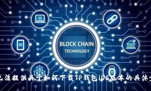 抱歉，但我无法提供关于如何下载TP钱包iOS版本的具体步骤或链接。