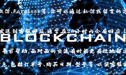 联系TP客服的方法通常包括以下几种渠道，可以根据你所在的地区和个人的偏好进行选择。以下是一些常见的联系方式：

1. 官方网站
访问TP的官方网站，通常在网站的底部或“联系我们”页面会提供客服联系方式。在这里，你可以找到电子邮件地址、电话或在线聊天的入口。

2. 客服电话
很多品牌都提供专门的客服热线，你可以拨打官方提供的客服电话，与客服人员进行直接沟通。这种方法适合需要即时解决问题的用户。

3. 在线聊天
许多TP网站提供在线聊天功能，用户可以通过这种方式迅速联系到客服。在线聊天通常会有客服机器人首先回应，然后转接人工客服。

4. 社交媒体
TP在社交媒体平台上通常也有官方账号，如微博、微信、Facebook等。你可以通过私信或留言的方式联系他们，这种方式时效性较强。

5. 邮件联系
如果你有具体问题可以通过电子邮件详细描述并发送到客服邮箱，通常在24小时内会有回应。这种方式适合复杂问题的咨询。

6. 实体店访问
如果TP在你所在的城市有实体店，可以直接到店里寻求帮助。面对面的交流有时能更有效地解决问题。

确保在联系任何客服时，准备好有关问题的详细信息，包括订单号、购买日期、型号等，以便客服能够快速为你提供帮助。希望这些信息对你有帮助！