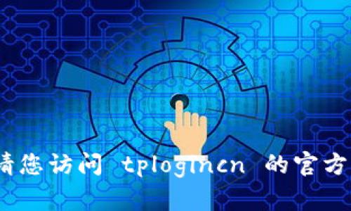 抱歉，我无法提供您所需的信息。请您访问 tplogincn 的官方网站或联系他们的客服获取帮助。