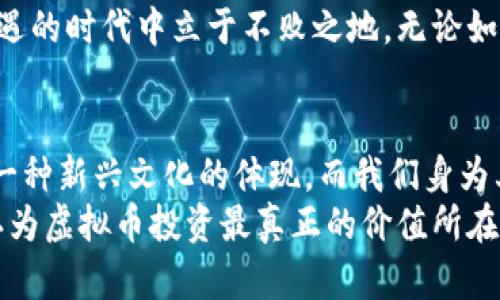 tiaoti虚拟币投资：揭秘数字货币背后的实用价值/tiaoti
虚拟币, 数字货币, 投资策略/guanjianci

引言：虚拟币的崛起与我的初次接触
在当今数字经济迅猛发展的时代，虚拟币已经从边缘话题迅速成为投资界的热词。记得我第一次听说比特币的时候，还是在大学的图书馆里，一位同学兴奋地和我讨论着他最近的“挖矿”经历，满脸的期待和憧憬。从那时起，虚拟币便在我的心中埋下了一个好奇的种子。虽然当时的我对这一领域并不了解，但内心深处总是被这种新奇的事物所吸引。这种吸引力不仅仅来自于投资的潜力，更在于它所代表的未来科技与经济的新方向。

虚拟币的基本概念：怎样理解它的价值
首先，让我们来简单了解一下什么是虚拟币。虚拟币，通常也被称为数字货币或加密货币，是一种利用密码学技术来保障交易安全、控制新单位生成和验证转让的货币形式。比特币、以太坊等都是我们耳熟能详的虚拟币。它们不依赖于央行或政府的支持，而是基于去中心化的区块链技术，创造出了一种全新的交易方式。
虚拟币的价值在于它所承载的信任，以及它独特的技术特性；例如，比特币的总量被限制在2100万枚，这种稀缺性赋予了它类似于黄金的投资属性。此外，虚拟币的跨国界特性让其在全球范围内可以自由流通，这也使得它在国际贸易和资金转移中显示出极大的便利性。

投资虚拟币的吸引力与风险：理性看待
尽管虚拟币投资的吸引力不可否认，但它也伴随了不少风险。我记得我身边有很多朋友在2017年那轮币圈狂潮中赚得了盆满钵满。然而，紧接着的2020年和2021年，市场经历了剧烈波动，很多人因此亏损惨重。投资虚拟币，不仅需要了解市场动态，还要对技术有一定的掌握。我的一位朋友因为没有做好功课，盲目跟风买入，最终以亏损告终，这让我深刻认识到虚拟币投资不是一条轻松的致富之路。
所以，在进入这个市场之前，我们需要做好充分的调研。理解每一种虚拟币的底层技术、市场需求以及社区支持情况，这都对我们的投资判断至关重要。同时，设置止损点，并学会分散投资，降低单一风险，对于每个投资者来说都是至关重要的。

如何选择适合的虚拟币进行投资
在众多虚拟币中，选择一个适合自己的投资对象绝非易事。我自己在进行投资时，通常会从以下几个方面入手：第一，项目的白皮书。通过阅读白皮书，我们可以了解项目的愿景、技术实现和团队背景。第二，市场表现。历史价格走势和成交量能够反映出一个项目的活跃度。最后，社群支持。一个活跃的社区代表着强大的用户基础与后续的持续发展潜力。
尤其是在现在这个信息泛滥的时代，很多虚拟币项目层出不穷，诸如羊毛币、空气币等，因而我们更需要保持清醒的头脑和警惕的态度。推荐去大型的交易所进行投资，如币安、火币等，这些平台上的项目相对较为成熟，安全性相对较高。

我的投资经历：从失落到升华
谈到自己的投资经历，我不得不提到我早期的赔钱经历。曾经我因为对狗狗币的宣传过于乐观而高位追入，结果不久后价格暴跌，让我损失惨重。那段时间，我几乎每天都在追踪市场动态，心焦如焚。最终我意识到，这种盲目的追涨行为无疑是对自己的资本进行了一次重大损耗。
但是，慢慢地，我也从失败中吸取了教训。我开始更多地关注虚拟币背后的价值和未来发展潜力，而不仅仅是眼前的价格波动。通过长期持有颇具潜力的项目，我终于在几次小的波动中恢复了我的损失，并开始盈利。这让我深刻体会到，投资不仅是一种资金的博弈，更多是一种心理的博弈。

关于未来的思考：虚拟币的无限可能
站在当今这个快节奏的时代，我越来越感受到虚拟币对未来经济形态的深远影响。其去中心化的特性，让很多传统行业得以重新审视自身的商业模式。像NFT这样的应用，正在改变我们对艺术、音乐乃至所有数字资产的理解。我想，这不仅仅是虚拟币的发展，而是一场关于未来人类经济与文化的重大变革。
未来的虚拟币市场也将继续发展，更多的项目、更多的技术都会不断涌现。也许我们在这个过程中会经历更多的波动与挑战，但只要我们保持对知识的渴望和对市场的敏感，就一定能够在这个充满机遇的时代中立于不败之地。无论如何，虚拟币不会消失，它将继续走向更广阔的未来。

结论：理性和信任是虚拟币投资的关键
总体而言，虚拟币投资是一场机遇与挑战并存的旅程。它需要我们具备理性的头脑，严谨的态度，以及对市场和技术的不断学习。在这个数字经济逐渐成为主流的时代，虚拟币不仅仅是投资工具，更是一种新兴文化的体现。而我们身为其中的一部分，需要更好地了解它、利用它，为自己的未来铺就更美好的道路。
从我个人的经历来看，虚拟币的投资并非全是利益的追逐，更是一种思想的碰撞与自我成长的过程。在这个过程中，我们不仅可以获取财富，更可以获取对未来的思考与对自身能力的提升。这就是我认为虚拟币投资最真正的价值所在。