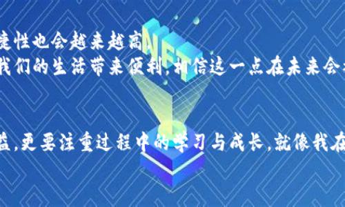 pb虚拟币：智能投资新风口，解密数字货币背后的实用价值

虚拟币, 数字货币, 投资/guanjianci

引言：数字时代的投资新选择
在这个信息化、数字化的时代，虚拟货币逐渐走入了我们的视野。而pb虚拟币作为一款备受瞩目的数字资产，凭借其独特的优势和广泛的应用场景，吸引了越来越多的投资者。我记得我第一次接触虚拟货币是在大学时期，身边的朋友们纷纷开始讨论比特币的暴涨，那时候我对这类东西充满了好奇却又有些无从下手。现如今，回过头来看，这种好奇和不安正是我决定深入了解虚拟币的重要推动力。

什么是pb虚拟币？
pb虚拟币是一种新兴的数字货币，它的主要特点是去中心化、安全性高以及交易速度快。与传统的法币相比，pb币具有更低的交易成本和更高的流动性。这使得它在全球范围内逐渐被更多的商家和消费者接受。作为一种新兴的资产类别，pb虚拟币的出现为投资者提供了全新的投资选择。

pb虚拟币的实用价值分析
相比于其他虚拟币，pb虚拟币在以下几个方面展现了其独特的实用价值：
ul
    listrong安全性高：/strongpb虚拟币基于区块链技术，所有交易记录都被加密且公开，这大大提高了交易的安全性，用户能够放心使用。/li
    listrong交易成本低：/strongpb币的交易手续费相对较低，尤其在跨国交易时，用户能够节省大量的费用。/li
    listrong流动性强：/strongpb虚拟币可在多种交易平台进行交易，流通性强，投资者随时可以将资产兑换为现金。/li
    listrong社区支持：/strongpb虚拟币背后有强大的社区支持，用户可以在社区中获取最新的信息和技术支持。/li
/ul

投资pb虚拟币的风险与机会
每一个投资选择都伴随着风险，pb虚拟币也不例外。在决定是否投资之前，投资者需要评估其风险与机会。
首先，虚拟货币市场波动性极大，pb虚拟币的价格可能会受到多种因素的影响，如市场需求、政策法规变化等等。因此，投资者在参与前需具备一定的市场分析能力。另外，投资者要警惕市场上的骗局和虚假信息，保持冷静和理性。
然而，pb虚拟币同样释放了巨大的机会。如果把握好时机，投资者完全可以通过价格波动获得可观的利润。在经历了足够的市场学习后，我发现许多人在短时间内实现了财富的增长。这让我更加坚定了要在这个领域深入发展的决心。

个人投资心得与体验
在参与pb虚拟币投资之初，我的心态起伏不定。每当看到价格的波动，我都有一种过山车般的心情，有时候一夜之间，我的资产就可以增值数倍，这种刺激让我如梦似幻。但随之而来的焦虑与不安也在不断侵袭我的内心。
经过一段时间的沉淀与思考，我逐渐意识到，投资并不只是单纯追求收益，而是需要不断学习、分析和判断。我开始关注市场趋势，研究技术分析，并与其他投资者交流心得。通过这样的方式，我把投资看成了一种学习的过程，而不仅仅是金钱的博弈。我学会了如何冷静看待市场波动，并在危机中寻找机遇。

pb虚拟币的未来展望
对于pb虚拟币的未来，我抱有很高的期待。随着越来越多的商家接受这种支付方式，pb虚拟币的实际应用场景也在不断扩大。同时，随着技术的不断发展，pb币的安全性与交易便捷性也会越来越高。
我相信，在未来，pb虚拟币将会成为一种越来越受人们认可的数字资产。特别是在国际贸易、跨境电商等领域，pb虚拟币无疑将会发挥巨大的作用。这种全球化的支付方式将会为我们的生活带来便利，相信这一点在未来会被越来越多人所接受。

结尾：把握这个数字时代的风口
总的来说，pb虚拟币的出现为我们带来了新的投资机会，也让我们在这个日新月异的数字时代中看到了希望。作为年轻的一代，要敢于尝试新事物，在投资的路上，不仅要关注收益，更要注重过程中的学习与成长。就像我在大学时代追求数字货币的那份好奇，如今演变为持之以恒的探索与实践。
每个人的投资旅程都是独一无二的，希望所有投资者都能在这个虚拟币的世界中找到适合自己的道路，实现自我价值与财富的提升。