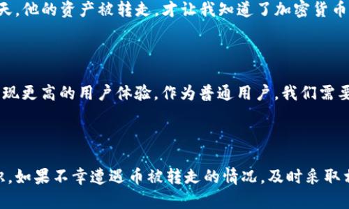 在讨论TP钱包币被转走的情况下，我们首先需要理解加密货币的基本特性和区块链技术的运作方式。对于许多加密货币用户来说，钱包的安全性始终是一个重要话题。如果您的TP钱包中的币被转走，能否找回以及安全性问题主要取决于几个因素。接下来，我将详细分析这个问题。

1. TP钱包的基本功能

TP钱包是一款多功能的加密货币钱包，支持多种虚拟货币的存储、转账和交易。用户可以通过私钥和助记词来管理自己的数字资产。对于初学者来说，TP钱包的界面友好，操作简单，使得它成为了不少人的首选钱包之一。

2. 加密货币的不可逆性

在区块链的世界里，所有的交易都是不可逆的。一旦交易被确认，就无法撤销或更改。因此，如果您的TP钱包币被转走且交易已完成，找回这些币的可能性极小。这是加密货币的一大特性，虽然从某种意义上来说，这确保了交易的透明性和安全性，但同时也让用户在遇到问题时感到无助。

3. 安全性问题

话说回来了，TP钱包的安全性如何呢？我记得自己刚开始接触加密货币时，常常会对钱包的安全性心存疑虑。实际上，TP钱包的安全性主要依赖于用户自己。如果您保管好您的私钥和助记词，并确保在一个安全的环境中使用钱包，TP钱包的安全是相对有保障的。

然而，如果您把这些信息泄露给他人，或者在不安全的网络环境中使用钱包，那么您的资产就面临被盗的风险。例如，曾经有一个朋友，他在公共Wi-Fi环境下使用钱包，结果账户被盗，损失惨重。这让我深刻意识到，使用加密货币钱包一定要保持警惕。

4. 如何防止被盗

为了保护你的资产，以下是几点建议：

ul
    li保持私钥和助记词的安全，切勿随意分享。/li
    li启用两步验证，如果钱包支持的话，这样即使密码被盗，攻击者仍然无法轻易进入账户。/li
    li定期更新软件，确保使用最新版本的TP钱包，避免因软件漏洞被攻击。/li
    li在安全的环境中使用钱包，尽量避免使用公共Wi-Fi。/li
/ul

5. 被盗后的应对措施

如果您发现TP钱包中的币被转走，第一时间应该做的就是采取应对措施。虽然找回被盗的币几乎是不可能的，但您仍然可以采取某些步骤：

ul
    li立刻更改钱包的密码和相关安全信息，确保账户不再受到进一步的攻击。/li
    li如果您认定是第三方软件造成的，尽量联系他们的客服报案，虽然成功率低，但也不妨一试。/li
    li在您的社交媒体和论坛中分享这个经历，提高大家的警惕。/li
/ul

6. 个人经历与反思

回想起我最初接触加密货币的那段经历时，总是充满了期待与不安。隔壁的朋友在用TP钱包交易时，我总忍不住想去看看他是如何操作的。直到某一天，他的资产被转走，才让我知道了加密货币世界的风险。此后，我也更加注重安全问题，反复强调保护账户的重要性。

7. 加密货币的未来与安全性

虽然加密货币给我们的生活带来了诸多便利，但同时也伴随着风险。随着科技的不断发展，未来的加密货币钱包可能会出现更加安全、便捷的技术，实现更高的用户体验。作为普通用户，我们需要不断学习，提高自身的安全意识，才能在这个新兴领域中行稳致远。

总结

总体来说，要想在TP钱包中安全地管理好您的数字资产，除了了解区块链的特性和钱包的基本功能外，更重要的是用户自身必须具备一定的安全意识。如果不幸遭遇币被转走的情况，及时采取相应的措施可以尽量减少损失，同时也提醒大家提高警惕，从而有效减少未来的风险。记住，一份小小的安全意识，能够保护你辛苦获得的每一份财富。