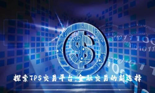 探索TPS交易平台:金融交易的新选择