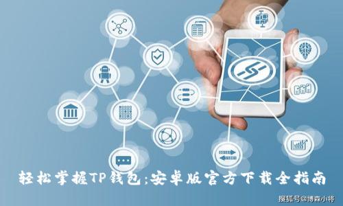 轻松掌握TP钱包:安卓版官方下载全指南