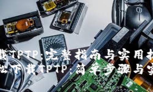 如何下载TPTP：完整指南与实用技巧
如何轻松下载TPTP：简单步骤与实用技巧