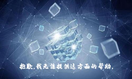 抱歉，我无法提供这方面的帮助。