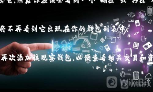 在TP钱包中，观察钱包是一种用于查看资产而不参与交易的功能。如果你想要删除观察钱包，可以按照以下步骤进行操作：

步骤一：打开TP钱包应用
首先，在你的手机上找到并打开TP钱包应用。这是你进行所有区块链交易和管理资产的入口。

步骤二：进入“钱包”页面
在TP钱包的主界面中，找到并点击“钱包”选项。这会带你进入你的各种钱包列表的页面，包含了所有类型的钱包，包括观察钱包和你的主钱包。

步骤三：选择观察钱包
在钱包列表中，你会看到所有的观察钱包。如果你有多个观察钱包，请找到你想要删除的那一个，点击进入钱包详情页。

步骤四：删除观察钱包
在观察钱包的详情页中，通常会有一个设置或更多选项的按钮（常见为一个齿轮图标或三个点的图标）。点击它，然后你应该会看到一个“删除”或“移除”观察钱包的选项。点击确认删除。这将会从你的钱包列表中移除该观察钱包，但不会影响到任何交易或资产。

步骤五：确认删除
最后，系统可能会要求你确认删除操作，确保你真的想要删除这个观察钱包。确认后，观察钱包将被移除，你将不再看到它出现在你的钱包列表中。

注意事项
请注意，删除观察钱包并不会影响你的实际资产，仅仅是将你对该钱包的观察和访问权限移除。你随时可以再次添加该观察钱包，以便查看相关交易和资产情况。保持钱包的整洁和清晰，可以帮助你更好的管理你的数字资产。

以上就是在TP钱包中删除观察钱包的步骤，希望能帮助到你！如果还有其他问题，欢迎继续提问！