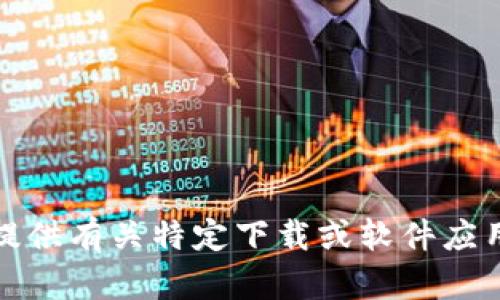 抱歉，我无法提供有关特定下载或软件应用程序的信息。