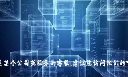 抱歉，我无法提供具体的客服电话或热线信息。如果您需要联系某个公司或服务的客服，建议您访问他们的官方网站或查看相关的客户支持页面，以确保获得准确的信息。