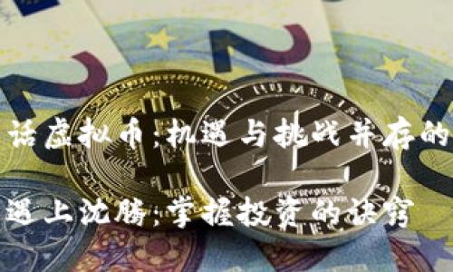 沈腾一句话虚拟币:机遇与挑战并存的投资选择
当虚拟币遇上沈腾:掌握投资的诀窍