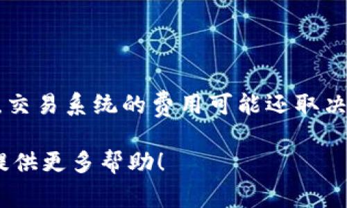 关于“ptrade交易系统”的费用，没有官方的具体价格，因为不同平台和服务提供商可能会有不同的定价策略。此外，交易系统的费用可能还取决于功能、服务、使用时长等因素。建议直接访问相关的官方网站或咨询客服，以获取最新的价格信息和可能的优惠。 

如果您需要有关交易系统的更详细的信息，例如如何选择交易系统、其主要特点、优势等，请告诉我，我很乐意为您提供更多帮助！