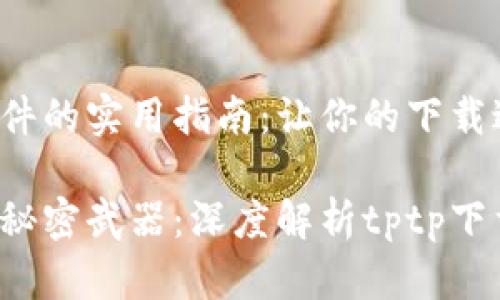 tptp下载软件的实用指南:让你的下载过程更高效!
高效下载的秘密武器:深度解析tptp下载软件
