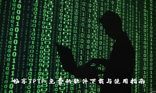 畅享TPTP：免费的软件下载与使用指南