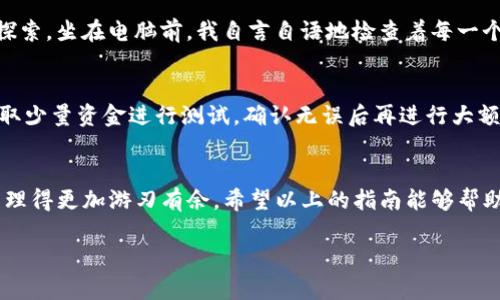 提示：要将TP钱包里的币提到交易所，首先需要确保你已经在相关的交易所注册了账户并完成了身份验证。不同的交易所可能会有稍微不同的提币流程，下面是一个一般性指南，帮助你将TP钱包中的币提到交易所。

第一步：了解你的交易所支持的币种
在提币之前，首先要确认你的交易所是否支持你要提币的种类。不同交易所对不同币种的支持情况不同，因此这一步非常重要。您可以在交易所的“资产”或“市场”页面查看支撑的币种。

第二步：获取交易所的提币地址
在你的交易所账户中，找到“提币”或“提现”的选项。选择你要提币的币种，交易所会生成一个提币地址。确保这个地址是正确且完整的，因为任何地址错误都可能导致资金损失。

第三步：前往TP钱包进行提币操作
打开TP钱包，进入你的钱包界面。找到你要转出的币种，通常会在“资产”页面中显示。点击该币种旁边的“提币”或“转出”按钮。

第四步：输入提币信息
在提币页面，输入你从交易所获得的提币地址。务必再次检查地址，确保没有输入错误。在提币金额框中，输入你希望提取的币数。一定要考虑到交易费用，确保你提取的金额在扣除费用后仍然满足你的需求。

第五步：确认提币交易
输入相关信息后，TP钱包会提示你确认交易。检查所有信息，包括提币地址和金额，确保没有错误。如果确认无误，点击确认，完成提币请求。

第六步：等待区块链确认
提币请求提交后，等待区块链的确认。根据币种和网络拥堵情况，这可能需要几分钟到几小时不等。你可以在提币记录中查看交易状态。

第七步：查看交易所账户
一旦交易在区块链上获得确认，你的资金应该会出现在交易所的账户中。在交易所中查看你的资产，确认提币成功。若长时间未到账，可以查看区块链浏览器确认交易状态，或联系交易所客服。

个性化观点与经历
我还记得第一次尝试将我的数字货币从钱包提到交易所的情景。那时我对整个过程感到既兴奋又紧张。因为对于我来说，这不仅仅是资金的转移，更是我对数字资产管理的一次实践探索。坐在电脑前，我自言自语地检查着每一个步骤，生怕出错。最终，当我看到帐户里显示成功的交易记录时，心里的那种成就感无与伦比。每一次的成功转移都是对自身管理能力的肯定，也让我更深入地理解了数字资产的世界。

小贴士与注意事项
在提币的过程中，有一些小贴士和注意事项可以帮助你更顺利地完成操作。首先，确保你始终使用最新版本的TP钱包，以避免因软件问题导致的错误。其次，选择提币金额时，可以先提取少量资金进行测试，确认无误后再进行大额提现。此外，保持对市场动态的关注，了解任何对你所持币种可能产生影响的事件，确保你的资产安全。

总结
将TP钱包里的币提到交易所的过程可以说是简单且直接的。然而，对于新手来说，了解整个流程及注意事项是十分必要的。通过认真遵循每一个步骤，你可以有效地将你的数字资产管理得更加游刃有余。希望以上的指南能够帮助你顺利完成提币操作，如果在过程中遇到任何问题，不要犹豫，随时寻求专业帮助！ 

希望以上内容能够真正帮助到你把TP钱包中的币顺利提到交易所。