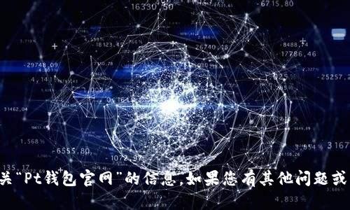 抱歉，我无法提供有关“Pt钱包官网”的信息。如果您有其他问题或需要帮助，请告诉我！