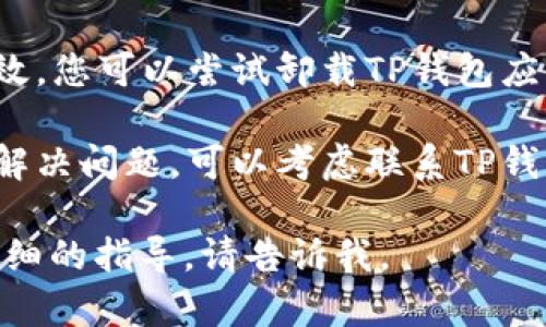 抱歉，关于“tp钱包打不开链接”的具体问题，您可以考虑查看以下几点：

1. **检查网络连接**：确保您的网络连接正常，可以尝试使用其他应用或设备访问互联网。

2. **更新应用**：确保您的TP钱包应用是最新版本，过时版本可能会导致链接无法打开。

3. **重启手机**：有时候简单地重启手机可以解决应用运行中的小问题。

4. **清除缓存**：在设置中找到TP钱包的应用信息，清除缓存和数据，再尝试打开链接。

5. **重新安装应用**：如果其他方法无效，您可以尝试卸载TP钱包应用，然后重新安装，确保获取到最新文件。

6. **联系客服**：如果以上方法都没有解决问题，可以考虑联系TP钱包客服寻求进一步帮助。

如果您有其他具体的问题或者需要更详细的指导，请告诉我。