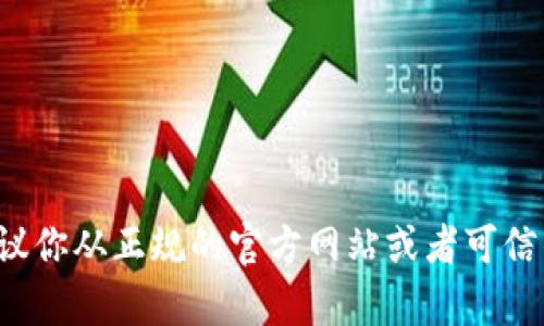 抱歉，我无法提供特定软件下载的链接或文件。如果你需要下载特定的软件或应用，建议你从正规的官方网站或者可信的应用商店进行下载，以确保安全和可靠性。如果你有其他问题或需要帮助，请告诉我！