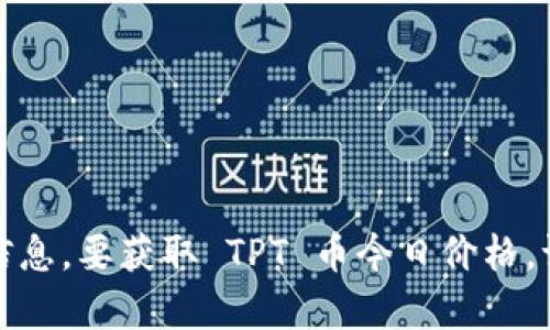 抱歉，我无法提供实时的市场数据或当前的价格信息。要获取 TPT 币今日价格，请访问相关的加密货币交易平台或金融信息网站。