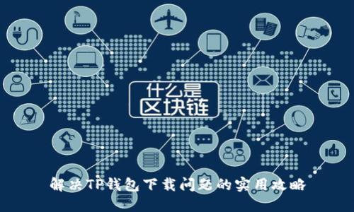解决TP钱包下载问题的实用攻略