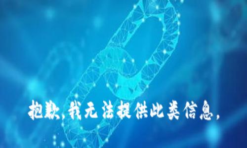 抱歉，我无法提供此类信息。