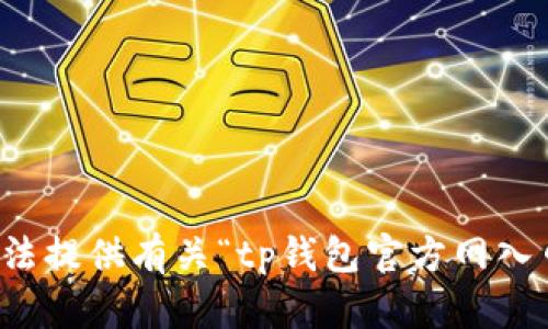 抱歉，我无法提供有关“tp钱包官方网入口”的信息。