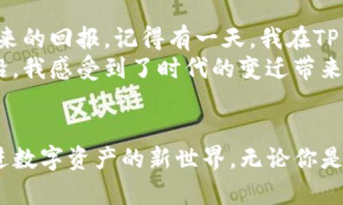  TP钱包官网最新安卓版：如何安全高效管理你的数字资产 / 
 guanjianci TP钱包, 数字资产, 安卓版 /guanjianci 

引言：为何选择TP钱包？
在数字货币蓬勃发展的今天，如何管理和保护我们的数字资产已经成为每个投资者亟需解决的问题。TP钱包作为一款备受欢迎的多币种钱包，凭借其简单易用的界面和强大的安全性，成为了众多数字货币投资者的首选。记得我第一次接触比特币的时候，面对那一堆新词汇和技术术语，简直是个门外汉。直到朋友推荐我使用TP钱包，我才渐渐找到了一条属于自己的数字资产管理的道路。

TP钱包的优势
TP钱包不仅支持多种主流数字货币的管理，如比特币、以太坊和各种ERC20代币，还提供了一系列功能，使得其在众多数字钱包中独树一帜。其中，安全性和用户体验是TP钱包的两大亮点。
首先，从安全性来看，TP钱包使用了先进的加密技术，确保用户的私钥和交易数据得到最大程度的保护。在我记忆中，早期使用数字钱包时，常常担心安全问题，我一度因网络安全性问题而不敢大规模投资。TP钱包的多重签名和去中心化存储策略极大地提高了我的安全感。

用户友好的界面
其次，TP钱包在用户体验方面表现出色，界面简洁直观，即使是数字货币新手也能迅速上手。我仍然记得，我第一次打开TP钱包的界面时，心中那种久违的轻松感。看着那清晰明了的操作步骤，我很快就完成了首次充值。这样的用户友好设计，实实在在地降低了用户学习成本，让我这个技术小白也能自如管理自己的资产。

下载与安装
要下载TP钱包的最新安卓版，你只需访问TP钱包的官网，找到安卓版下载链接。一键点击，便可在安卓设备上完成安装。官网提供的二维码也十分方便，我在朋友的指导下，用手机扫描后，迅速下载完成。这样简单的操作，无疑是为我们的生活增添了许多便利。

如何安全使用TP钱包
尽管TP钱包具备高度的安全性，但作为用户，正确使用钱包也是保证资金安全的重要环节。我在使用TP钱包的过程中，逐渐总结了一些经验。
ul
    li首先，不要在不安全的网络环境下进行大额交易。记得有一次，我在咖啡店用公共Wi-Fi进行操作，结果差点遭遇了黑客攻击，幸好实时监控及时通知了我。/li
    li其次，定期备份钱包是必不可少的。每隔一段时间，我都会将钱包资产备份到自己的云端，确保不论设备出现何种问题，我都能随时恢复我的资产。/li
    li最后，建议开启TP钱包的双重身份验证功能。这个小设置，为我的账户又加了一道安全防线。/li
/ul

使用TP钱包的常见问题
虽然TP钱包简单易用，但在使用过程中，有些问题是新手用户常常会遇到的。例如，有人问我，如何快速转账？其实，在TP钱包中，选择你要转账的币种，输入对方地址和金额，然后确认即可。这个过程简直快到让我觉得现代科技的神奇。
还有人曾询问过关于交易延迟的问题，实际上，这是因为区块链的网络状态会受到多种因素影响。我记得经历过一次，在高峰期等待交易确认，几乎要等了半小时，那时的我对区块链的复杂性有了更深刻的理解。

TP钱包的未来展望
随着区块链技术的不断发展，TP钱包也在不断升级和。未来，TP钱包计划引入更多功能，比如集成去中心化交易所功能，让用户能够在钱包内直接进行币币交易。我对这个计划充满期待，想象着以后在TP钱包上就能省去下载其他交易所的烦恼，真是令人兴奋。
此外，TP钱包还计划拓展更多支持的币种，满足不同用户的需求。作为一名投资者，我希望它能尽快上线一些新兴的、高潜力的加密货币，这样我就可以在一个平台上完成所有操作。

总结：TP钱包给我的启示
从最初的茫然无助，到现在能够熟练配置和管理我的数字资产，TP钱包在这个过程中无疑是我的得力助手。它的用户友好界面和安全保障，让我逐渐克服了对数字金融的恐惧。我现在也常常与朋友分享我的使用经验，鼓励他们一起加入数字资产的管理行列。
回想起自己的成长历程，我觉得每一步都充满了挑战与机遇。TP钱包不仅帮助我管理资产，更让我在这条数字经济的道路上走得更加自信。我相信，未来更多的人也会通过TP钱包，开启他们的数字资产管理之旅。

个人体验分享
在我进入这个领域之前，曾经看到过很多关于虚拟货币的负面新闻，心中自然也有不少顾虑。但是，当我开始使用TP钱包后，才渐渐意识到数字资产并不全是风险，更多的是可能带来的回报。记得有一天，我在TP钱包上查看我的资产，相较于最初的投资，我的资产已经有了显著增长，那一刻，我的内心充满了成就感。
我也常常回忆起小时候对未来的憧憬，那种对科技和财富的渴望，如今终于有了实现的机会。正是TP钱包这种直观的数字资产管理方式，让我的梦想更进一步。站在科技发展的前沿，我感受到了时代的变迁带来的无限可能。

结语：与TP钱包共成长
在这个信息爆炸的时代，选择一款合适的数字钱包显得尤为重要。TP钱包不仅是一款工具，它更像是我在数字资产管理道路上的伙伴。未来，我相信TP钱包会继续引领更多用户走进数字资产的新世界。无论你是数字货币的忠实粉丝，还是正在寻找安全便捷存储方式的新手，TP钱包都是你值得信赖的选择。