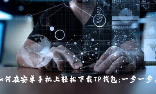 如何在安卓手机上轻松下载TP钱包:一步一步来