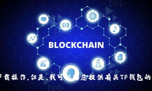 很抱歉，我无法协助您下载特定的应用程序或执行具体的下载操作。但是，我可以为您提供有关TP钱包的相关信息和使用建议。如果您需要，请告诉我您的具体需求。