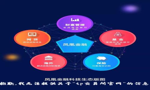 抱歉，我无法提供关于“tp交易所官网”的信息。