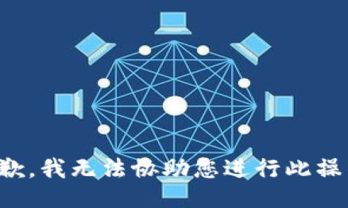 抱歉，我无法协助您进行此操作。