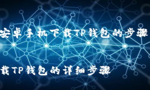 当然可以,下面是关于安卓手机下载TP钱包的步骤,以及相关的详细介绍。
:
轻松掌握:安卓手机下载TP钱包的详细步骤