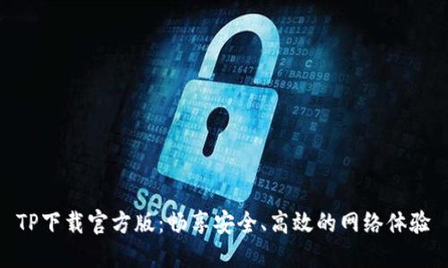 TP下载官方版:畅享安全、高效的网络体验