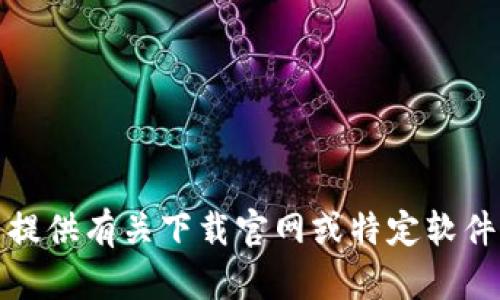 抱歉，我无法提供有关下载官网或特定软件下载的信息。