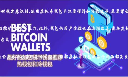 虚拟币钱包是用于存储、管理和交易加密货币的数字钱包。它们可以存放多种类型的虚拟货币，如比特币、以太坊等，用户可以通过钱包进行收发交易、查看余额和管理资产。虚拟币钱包主要分为两大类：热钱包和冷钱包。

### 热钱包与冷钱包

#### 热钱包
热钱包是指连接互联网的数字钱包，使用起来非常方便，适合频繁交易的用户。有些热钱包提供移动应用和网页接口，让用户可以随时随地进行交易。例如，许多交易所提供的账户实际上就是热钱包。虽然热钱包使用方便，但由于其在线状态，安全性相对较低，容易受到黑客攻击。

#### 冷钱包
冷钱包，则是指不连接到互联网的存储方式，通常用于长期保管加密货币。冷钱包的安全性较高，有些冷钱包甚至是硬件设备，可以将私钥保存在离线状态。这使得冷钱包成为大额投资者持有虚拟币的理想选择。例如，硬件钱包如Ledger和Trezor就是非常流行的冷钱包选择。

### 虚拟币钱包的功能
虚拟币钱包提供了多种功能，包括：
ul
    listrong收发虚拟货币:/strong 用户可以使用钱包地址接收他人的虚拟币，同时也能将自己的虚拟币发送给他人。/li
    listrong查看余额:/strong 钱包会显示用户持有的各种虚拟货币的余额，方便用户随时了解自己的资产情况。/li
    listrong交易记录:/strong 一般钱包都会记录用户的交易历史，包括发送和接收的虚拟货币数量、时间等。/li
    listrong管理私钥:/strong 虚拟币钱包会提供私钥管理功能，用户需妥善保管私钥，确保资产安全。/li
/ul

### 虚拟币钱包的安全性
安全性是虚拟币钱包中一个非常重要的因素。用户需意识到不同钱包的安全性差异，采取适当措施保障自己的资产安全。以下是一些常见的安全注意事项：
ul
    listrong启用双重验证:/strong 在钱包中启用双重验证能够为账户增加一层额外的安全保护。/li
    listrong定期备份:/strong 定期对钱包进行备份，确保在设备故障或丢失时，能够恢复钱包。/li
    listrong使用强密码:/strong 设置一个复杂而独特的密码能够有效保护您的钱包不被未经授权的访问。/li
/ul

### 个人经历与思考
回想我第一次接触虚拟币时，真的是既兴奋又紧张。那时候，朋友给我介绍了比特币，我很快就下载了一个热钱包。在一次交易中，因为没有了解清楚手续费，我多花了不少钱。那时我才意识到，使用虚拟币钱包不仅要懂得如何收发币，更要学会如何管理费用和了解市场。通过这次经历，我开始认真学习有关虚拟币的钱包类型、使用方法和安全措施。我觉得，虚拟币的钱包不仅是一种工具，更是一种新的理财思维方式。

### 虚拟币钱包的未来发展
随着区块链技术的发展和加密货币的普及，虚拟币钱包也在不断演变。很多钱包开始增加更多功能，例如与去中心化金融(DeFi)的平台连接，用户可以在钱包中直接进行流动性挖矿、借贷等操作。此外，钱包的用户体验也在逐渐改善，更加友好和易于使用。

未来，虚拟币钱包可能会与更多的金融服务整合，让用户能够更方便地管理他们的数字资产。我对这种发展感到非常期待，毕竟，数字资产的普及将改变我们的理财方式和生活方式。

### 总结
虚拟币钱包是数字货币生态中不可或缺的一部分，它不仅能让用户存储和管理资产，还能提供各种创新的金融服务。在选择使用钱包时，用户要考虑安全性、便捷性和功能性。无论是参与投资还是日常使用，理解虚拟币钱包的各个方面都是至关重要的。通过合理的管理和安全措施，用户能够更好地享受加密货币带来的便利，同时降低潜在的风险。

以上就是关于虚拟币钱包的详细介绍，希望对你有所帮助。在这个快速发展的数字货币时代，保持学习和适应能力将是每个人都需要做的事！