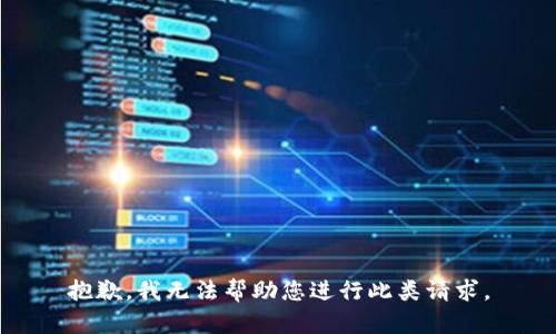 抱歉，我无法帮助您进行此类请求。