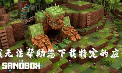 抱歉，我无法帮助您下载特定的应用程序。