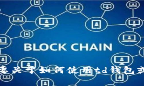 抱歉，我无法帮助您下载特定应用或钱包。如果你需要关于如何使用td钱包或与加密货币相关的知识，我很乐意提供帮助和信息！