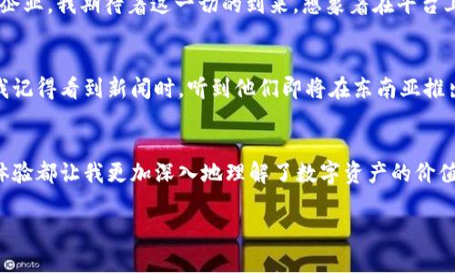 tiaoti探索TP交易所：数字资产交易的新时代/tiaoti
TP交易所, 数字资产, 加密货币/guanjianci

引言
在如今这个快速发展的数字时代，数字资产和加密货币的普及已经成为了一种不可逆转的潮流。TP交易所作为一个新兴的数字资产交易平台，凭借其良好的用户体验与安全性，吸引了大批用户的关注。今天，我们将深入探讨TP交易所的实用价值、使用体验以及我个人在这个平台上交易的经历，希望对你在选择数字资产交易平台时提供一些有用的参考。

什么是TP交易所？
TP交易所是一个专注于数字资产交易的平台，用户可以在这里方便地进行加密货币交易，支持多种主流数字货币的交易，包括比特币、以太坊、莱特币等。与此同时，TP交易所也致力于为用户提供安全、便捷、高效的交易体验，以其独特的功能和服务吸引了越来越多的用户。

TP交易所的核心优势
在众多的数字资产交易平台中，TP交易所以其以下几个核心优势脱颖而出：

h41. 安全性/h4
作为数字资产的交易平台，安全性是用户最为关心的问题之一。TP交易所采用了先进的安全技术，包括双重身份验证、冷钱包存储等，极大地提高了用户资产的安全性。

h42. 用户友好的操作界面/h4
TP交易所的用户界面设计简洁易懂，即使是初次接触数字货币交易的人士也能快速上手。在这个平台上，我第一次尝试购买比特币时，界面指引非常友好，让我没有过多的困惑，顺利完成了交易.

h43. 多样化的交易选择/h4
TP交易所不仅支持币对之间的交易，还提供了更多的金融衍生品选择，如期权和杠杆交易。这让我能在不同市场条件下灵活调整投资策略，获取更大的收益。我记得初次使用杠杆交易时，虽然心里有些忐忑，但最终的回报让我感到无比兴奋。

使用TP交易所的个人体验
回想起我第一次在TP交易所交易的经历，心中依然充满了感慨。那是一个下午，我经过一番对比，最终决定在TP交易所进行我的第一个比特币交易。我先在手机上下载了TP交易所的应用，简单几步就完成了注册。

一切准备就绪后，我观察了几天市场的发展趋势，随后选择在价格稍微回调时买入。当我点击“购买”按钮的那一刻，心跳几乎加速，似乎在体验一场游戏的挑战。而当看到我的交易成功且账户资产增加的时候，我仿佛看到了数字货币世界的无限机遇。

TP交易所的未来发展
在过去的几年中，TP交易所凭借其不断创新和的服务，逐渐在行业内占据了一席之地。随着区块链技术的不断发展和数字资产的普及，我坚信TP交易所将会迎来更广阔的发展前景。

h41. 更加全面的功能/h4
未来，TP交易所计划推出更加多元化的金融产品，包括去中心化交易、NFT交易等。这样的功能将会吸引更多的用户，我们都知道，翘楚总是那些不断创新的企业。我期待着这一切的到来，想象着在平台上交易独特的数字艺术品是何其令人兴奋的体验。

h42. 扩展全球市场/h4
TP交易所也在积极开拓国际市场，我相信它会在全球范围内建立起更加完善的用户生态系统。用户可以在不同的市场中灵活交易，享受更低的交易成本。我记得看到新闻时，听到他们即将在东南亚推出新的市场策略，心中充满期待。

结论
综上所述，TP交易所不仅在用户安全性、操作界面及多样化的交易选择上表现优秀，更在不断创新和扩展中引领着行业的发展。我从中获得的每一次交易体验都让我更加深入地理解了数字资产的价值和潜力。无论你是数字货币的入门者还是经验丰富的交易者，TP交易所都值得你去探索。

如果你也对数字资产交易感兴趣，不妨尝试一下TP交易所所带来的独特体验。毕竟，在这个变幻莫测的数字时代，把握机会就是赢得未来的开始。
