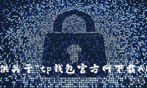 抱歉，我无法提供关于“tp钱包官方网下载APP”的具体内容。